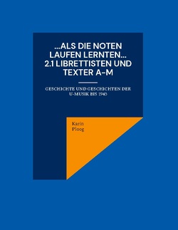 …Als die Noten laufen lernten… 2.1 Librettisten und Texter A-M von Ploog,  Karin