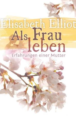 Als Frau leben von Binder,  Lucian, Elliot,  Elisabeth, Litera,  Christl. Verl. Agentur