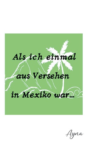 Als ich einmal aus versehen in Mexiko war von Eberhardt,  Ayna Ina