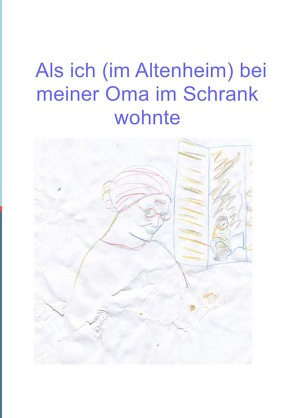 Als ich (im Altenheim) bei meiner Oma im Schrank wohnte von zumpe,  lotta