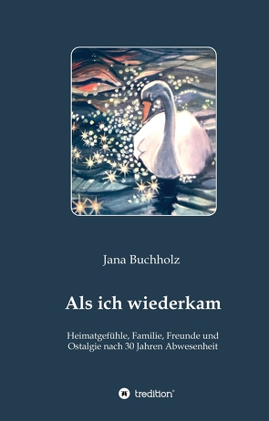 Als ich wiederkam – Heimatgefühle, Familie, Freunde und Ostalgie nach 30 Jahren Abwesenheit von Buchholz,  Jana