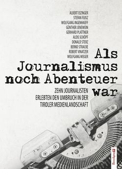 Als Journalismus noch Abenteuer war von Eizinger,  Albert, Fuisz,  Stefan, Ingenhaeff,  Wolfgang, Jenewein,  Günther, Plattner,  Gerhard, Schöpf,  Alois, Sterz,  Donald, Stracke,  Bernd, Vinatzer,  Robert, Weger,  Wolfgang