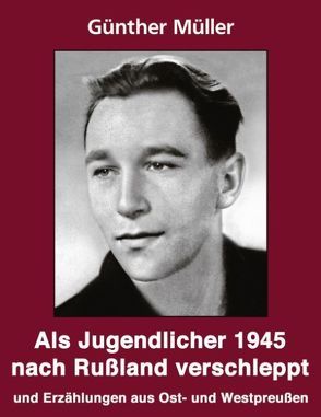 Als Jugendlicher 1945 nach Russland verschleppt von Müller,  Günther