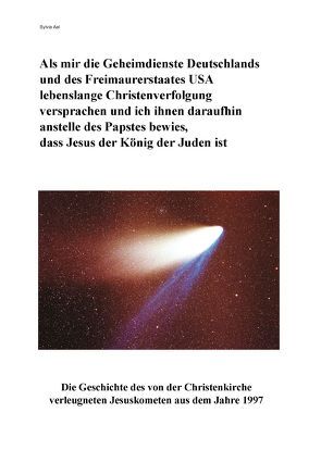 Als mir die Geheimdienste Deutschlands und des Freimaurerstaates USA lebenslange Christenverfolgung versprachen und ich ihnen daraufhin anstelle des Papstes bewies, dass Jesus der König der Juden ist von Aal,  Sylvia