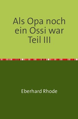 Als Opa noch ein Ossi war Teil III von Rhode,  Eberhard