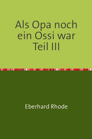 Als Opa noch ein Ossi war Teil III von Rhode,  Eberhard