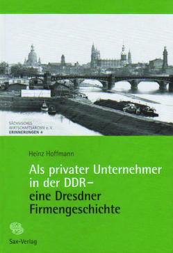 Als privater Unternehmer in der DDR – eine Dresdner Firmengeschichte von Hoffmann,  Heinz