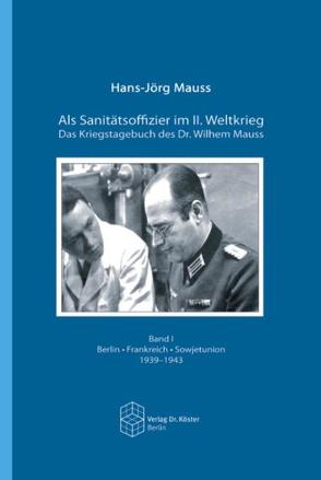 Als Sanitätsoffizier im II. Weltkrieg – Das Kriegstagebuch des Dr. Wilhelm Mauss von Mauss,  Hans J