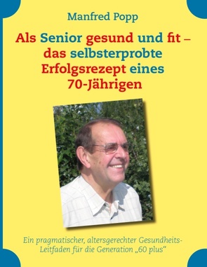 Als Senior gesund und fit – das selbst erprobte Erfolgsrezept eines 70-Jährigen! von Popp,  Manfred