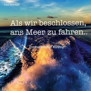 Als wir beschlossen, ans Meer zu fahren von Schregle,  Lisa