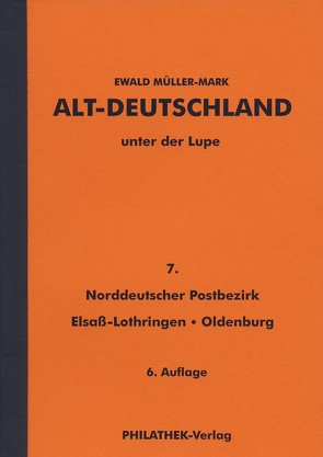 Alt-Deutschland unter der Lupe 7. Norddeutscher Postbezirk, Elsaß-Lothringen, Oldenburg von Müller-Mark,  Ewald