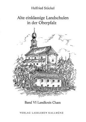 Alte einklassige Landschulen in der Oberpfalz von Stöckel,  Helfried