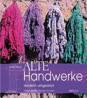 Alte Handwerke modern umgesetzt: filzen, färben, flechten & mehr von König,  Helga