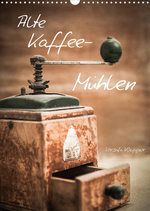 Alte Kaffeemühlen (Wandkalender 2023 DIN A3 hoch) von Klepper,  Ursula