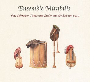 Alte Schweizer Tänze und Lieder aus der Zeit um 1540 von Ensemble Mirabilis