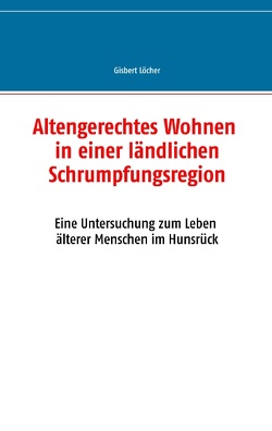 Altengerechtes Wohnen in einer ländlichen Schrumpfungsregion von Löcher,  Gisbert