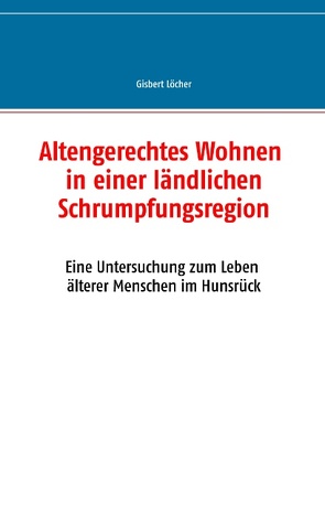 Altengerechtes Wohnen in einer ländlichen Schrumpfungsregion von Löcher,  Gisbert