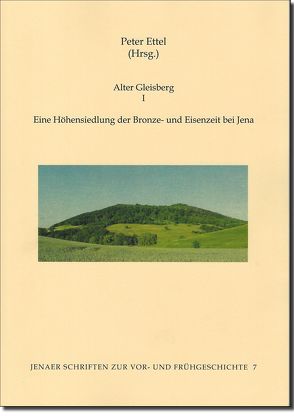 Alter Gleisberg I – Eine Höhensiedlung der Bronze- und Eisenzeit bei Jena von Ettel,  Peter