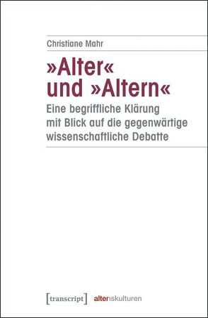 »Alter« und »Altern« – eine begriffliche Klärung mit Blick auf die gegenwärtige wissenschaftliche Debatte von Mahr,  Christiane