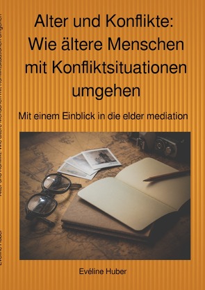 Alter und Konflikte: Wie ältere Menschen mit Konfliktsituationen umgehen von Huber,  Evéline