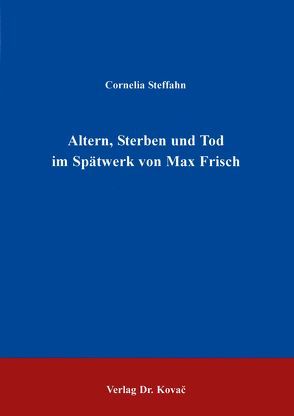 Altern, Sterben und Tod im Spätwerk von Max Frisch von Steffahn,  Cornelia