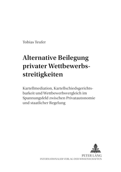 Alternative Beilegung privater Wettbewerbsstreitigkeiten von Teufer,  Tobias