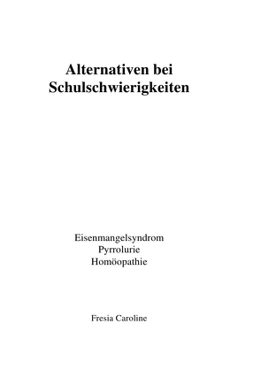 Alternativen bei Schulschwierigkeiten – Eisenmangelsyndrom, Pyrrolurie, Homöopathie von Fresia,  Caroline