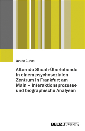 Alternde Shoah-Überlebende in einem psychosozialen Zentrum in Frankfurt am Main – Interaktionsprozesse und biographische Analysen von Cunea,  Janine