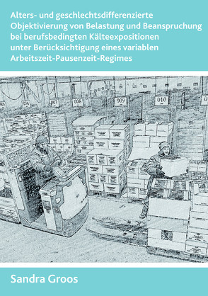 Alters- und geschlechtsdifferenzierte Objektivierung von Belastung und Beanspruchung bei berufsbedingten Kälteexpositionen unter Berücksichtigung eines variablen Arbeitszeit-Pausenzeit-Regimes von Groos,  Sandra