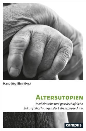 Altersutopien von Dorn,  Thea, Ehni,  Hans-Joerg, Eschweiler,  Gerhard, Fuchs,  Michael, Kästner,  Evelyn, Lutz,  Ralf, Sand,  Martin, Schäfer,  Daniel, Schermer,  Maartje, Schweda,  Mark, Sorgner,  Stefan Lorenz, Wahl,  Hans-Werner