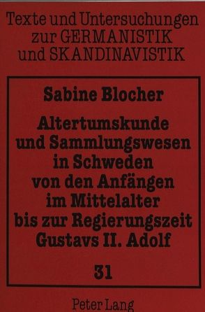 Altertumskunde und Sammlungswesen in Schweden von den Anfängen im Mittelalter bis zur Regierungszeit Gustavs II. Adolf von Blocher,  Sabine