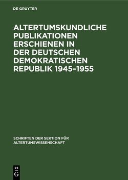 Altertumskundliche Publikationen erschienen in der Deutschen Demokratischen Republik 1945–1955 von Köpstein,  Helga