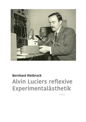 Alvin Luciers reflexive Experimentalästhetik von Rietbrock,  Bernhard