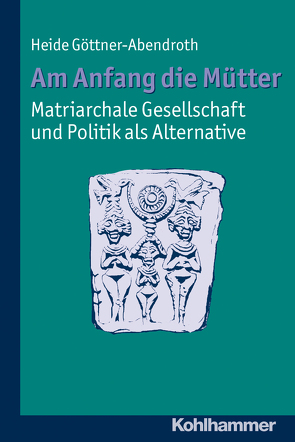 Am Anfang die Mütter – matriarchale Gesellschaft und Politik als Alternative von Göttner-Abendroth,  Heide