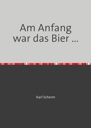 Am Anfang war das Bier … von Scherm,  Karl