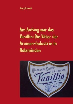 Am Anfang war das Vanillin: Die Väter der Aromen-Industrie in Holzminden von Schwedt,  Georg