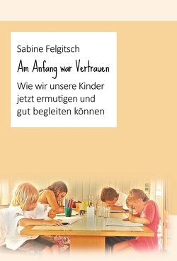 Am Anfang war Vertrauen von Felgitsch,  Sabine