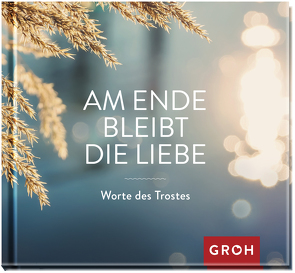 Am Ende bleibt die Liebe. Worte des Trostes von Groh Verlag