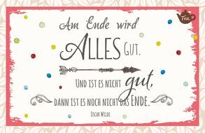 Am Ende wird Alles gut. Und ist es nicht gut, dann ist es noch nicht das Ende. Oscar Wilde von Engeln,  Reinhard