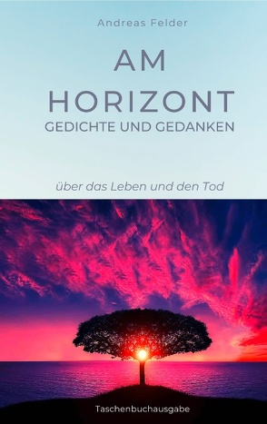 Am Horizont Gedichte und Gedanken von Felder,  Andreas