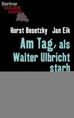 Am Tag, als Walter Ulbricht starb von Bosetzky,  Horst, Eik,  Jan