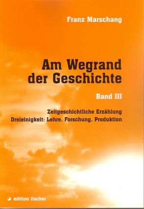 Am Wegrand der Geschichte. Zeitgeschichtliche Erzählung / Dreieinigkeit: Lehre, Forschung, Produktion von Marschang,  Franz