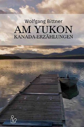 AM YUKON – KANADA-ERZÄHLUNGEN von Bittner,  Wolfgang