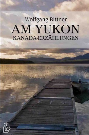 AM YUKON – KANADA-ERZÄHLUNGEN von Bittner,  Wolfgang