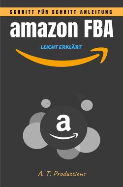 amazon FBA | Schritt für Schritt Anleitung • LEICHT ERKLÄRT von Productions,  A. T.