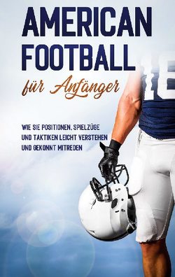 American Football für Anfänger: Wie Sie Positionen, Spielzüge und Taktiken leicht verstehen und gekonnt mitreden von Kosel,  Martin