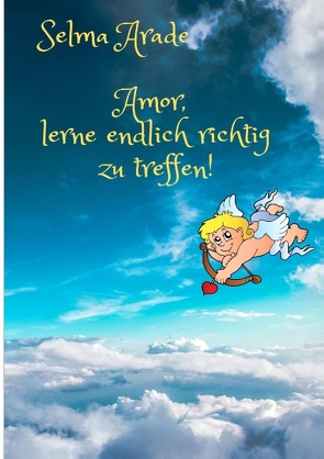 Amor, lerne endlich richtig zu treffen! von Arade,  Selma