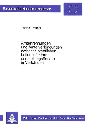 Ämtertrennungen und Ämterverbindungen zwischen staatlichen Leitungsämtern und Leitungsämtern in Verbänden von Traupel,  Tobias