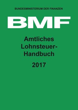 Amtliches Lohnsteuer-Handbuch 2017 von Bundesministerium der Finanzen