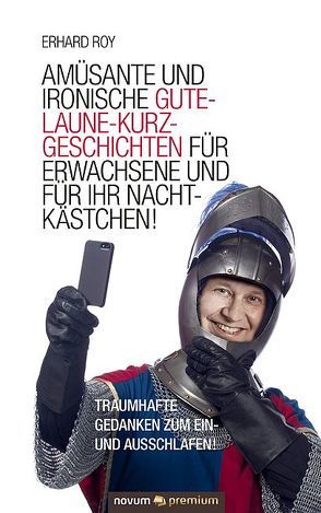 Amüsante und ironische Gute-Laune-Kurzgeschichten für Erwachsene und für Ihr Nachtkästchen! von Roy,  Erhard